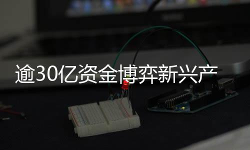 逾30億資金博弈新興產(chǎn)業(yè)