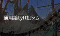 通用給Lyft投5億 玩汽車共享真那么容易嗎