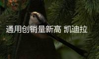通用創銷量新高 凱迪拉克累計超10萬