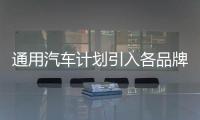 通用汽車計劃引入各品牌明星產品