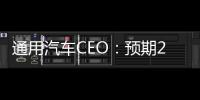 通用汽車CEO：預期2025年營收達10億美元