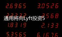 通用將向Lyft投資5億美元 開發自動駕駛車服務