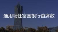 通用聘任富國銀行首席數(shù)據(jù)官 瞄準(zhǔn)特斯拉