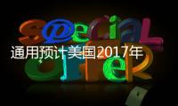 通用預(yù)計美國2017年銷量不足1700萬輛