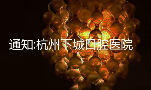 通知:杭州下城口腔醫院五一正常接診,營業時間8點半到17點半