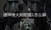 通神榜大陰陽貓1怎么解鎖