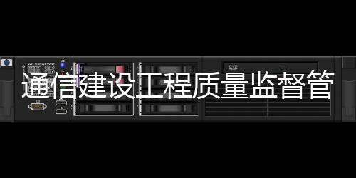 通信建設(shè)工程質(zhì)量監(jiān)督管理規(guī)定