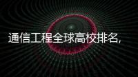 通信工程全球高校排名,全球高校排名