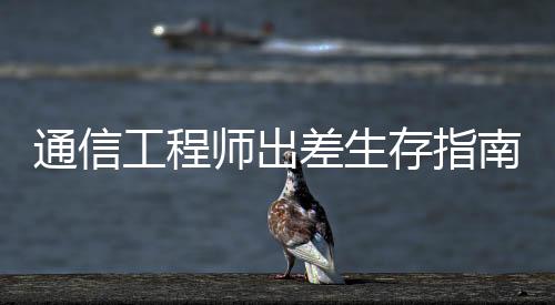 通信工程師出差生存指南