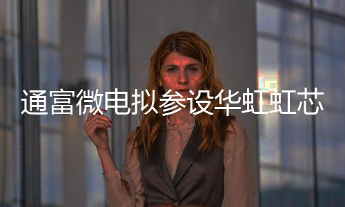 通富微電擬參設華虹虹芯二期產業基金