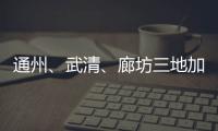 通州、武清、廊坊三地加強食品藥品安全區域聯動協作