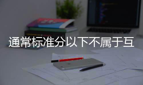 通常標(biāo)準(zhǔn)分以下不屬于互聯(lián)網(wǎng)金融,那是?