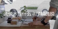 通脫木是什么？了解通脫木的特點和用途