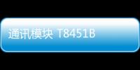 通訊模塊 T8451B公司新聞