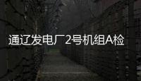 通遼發電廠2號機組A檢正式開工