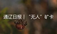 通遼日報｜“無人”礦卡重塑高寒礦區智慧運力