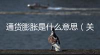 通貨膨脹是什么意思（關(guān)于通貨膨脹是什么意思的基本情況說(shuō)明介紹）