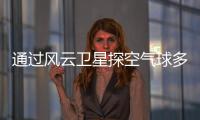 通過風云衛星探空氣球多普勒雷達等氣象裝備
