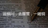 逛銅川，去露營，一睹銅川奇山秀水初夏的秀美與靈動。