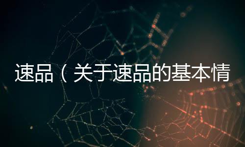 速品（關(guān)于速品的基本情況說明介紹）