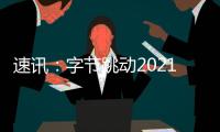 速訊：字節(jié)跳動(dòng)2021年收入4391億元 凈虧損6041億元 研發(fā)支出1039億元