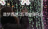 造夢西游2五毒獸強(qiáng)化幾次（造夢西游2平等王掉落五毒丹么）