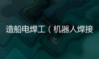 造船電焊工（機器人焊接造船）