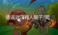 造謠武漢有人販子?罰