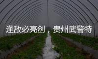 逢敵必亮劍，貴州武警特戰隊員踏上“降魔”路