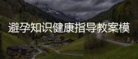 避孕知識(shí)健康指導(dǎo)教案模板圖片包括避孕知識(shí)健康指導(dǎo)教案模板的詳細(xì)情況