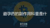 避孕藥的副作用科普是什么