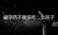 避孕藥不能多吃，女孩子避孕的注意事項(xiàng)，都了解過(guò)嗎