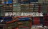 避孕藥應(yīng)該如何吃安全