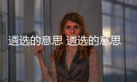 遴選的意思 遴選的意思是什么