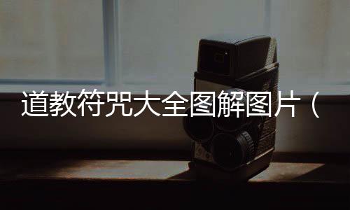 道教符咒大全圖解圖片（道教符咒大全圖解）