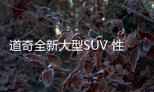 道奇全新大型SUV 性能比肩JEEP大切諾基