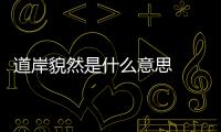 道岸貌然是什么意思  道貌岸然類似的成語
