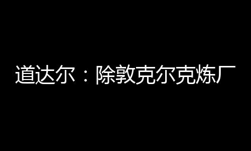 道達(dá)爾：除敦克爾克煉廠外其他煉廠罷工結(jié)束