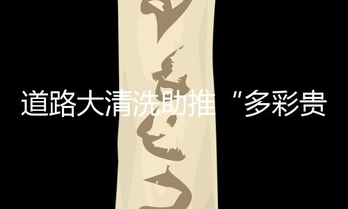 道路大清洗助推“多彩貴州·美麗望謨”文明行動(dòng)