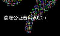 遺囑公證費用2020（遺囑公證費用）
