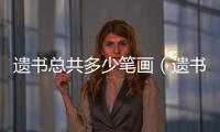 遺書總共多少筆畫（遺書多少筆畫）