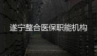 遂寧整合醫保職能機構
