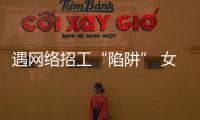 遇網(wǎng)絡(luò)招工“陷阱” 女大學(xué)生被騙1400余元