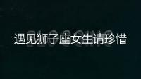 遇見獅子座女生請珍惜