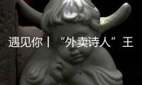 遇見你丨“外賣詩人”王計兵：趕著時間，寫著詩