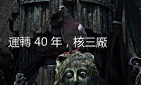 運轉 40 年，核三廠一號機今正式停機