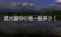 遮光窗簾價格一般多少（遮光窗簾價格）