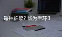 遙控拍照? 華為手環B2打造最美集體照【數碼&手機】風尚中國網
