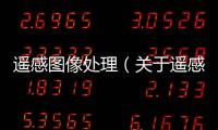 遙感圖像處理（關于遙感圖像處理的基本情況說明介紹）