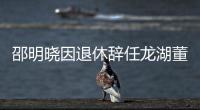 邵明曉因退休辭任龍湖董事會副主席